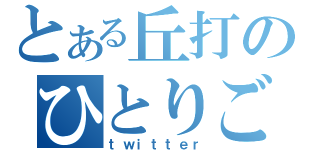 とある丘打のひとりごと（ｔｗｉｔｔｅｒ）