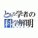 とある学者の科学解明（ガリレオ）