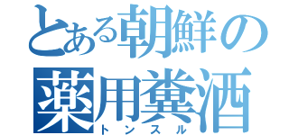 とある朝鮮の薬用糞酒（トンスル）