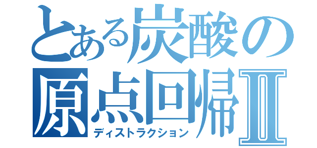 とある炭酸の原点回帰Ⅱ（ディストラクション）