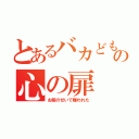 とあるバカどもの心の扉（お前のせいで嫌われた）