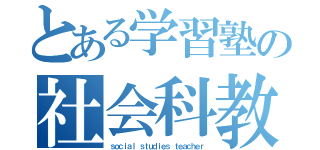 とある学習塾の社会科教師（ｓｏｃｉａｌ ｓｔｕｄｉｅｓ ｔｅａｃｈｅｒ）