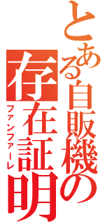 とある自販機の存在証明（ファンファーレ）