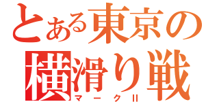 とある東京の横滑り戦士（マークⅡ）