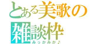 とある美歌の雑談枠（みっかみか♪）