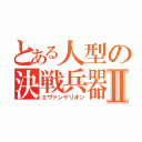 とある人型の決戦兵器Ⅱ（エヴァンゲリオン）