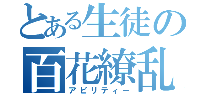 とある生徒の百花繚乱（アビリティー）