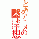 とあるアニメの未来予想図（セカイセンリャク）