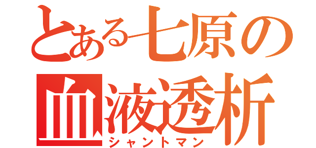 とある七原の血液透析（シャントマン）