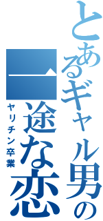 とあるギャル男の一途な恋（ヤリチン卒業）