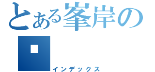 とある峯岸の♡（インデックス）