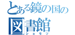 とある鏡の国の図書館（ショモツ）