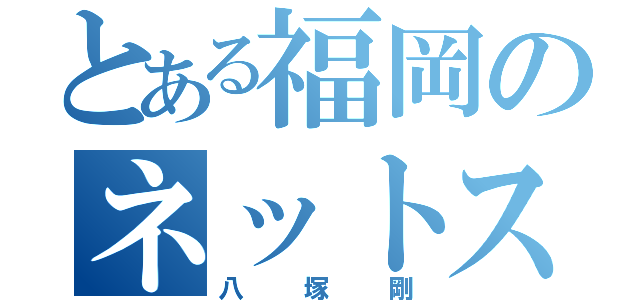 とある福岡のネットストーカー（八塚剛）