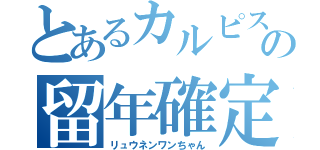 とあるカルピスの留年確定（リュウネンワンちゃん）