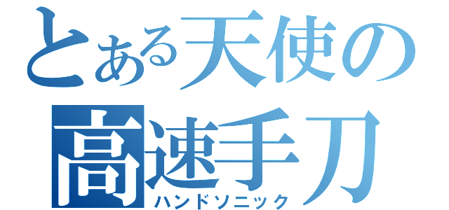 とある天使の高速手刀（ハンドソニック）