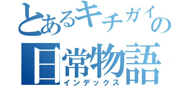 とあるキチガイの日常物語（インデックス）