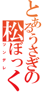 とあるうさぎの松ぼっくり（ツンデレ）