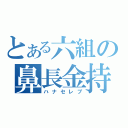 とある六組の鼻長金持（ハナセレブ）