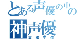 とある声優の中の神声優（高橋李依）