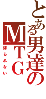 とある男達のＭＴＧ（縛られない）