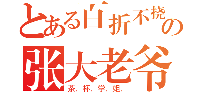 とある百折不挠の张大老爷（茶．杯．学．姐．）