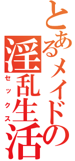 とあるメイドの淫乱生活（セックス）