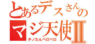 とあるデスさんのマジ天使Ⅱ（チノたんペロペロ）