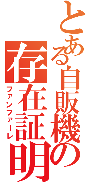 とある自販機の存在証明（ファンファーレ）