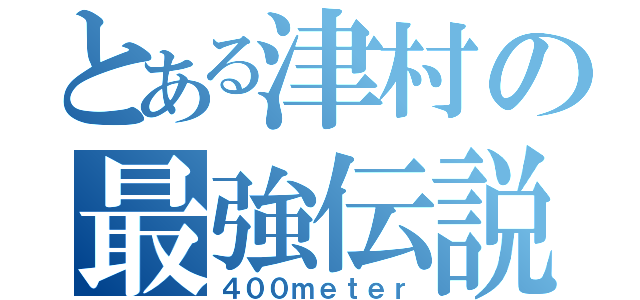 とある津村の最強伝説（４００ｍｅｔｅｒ）