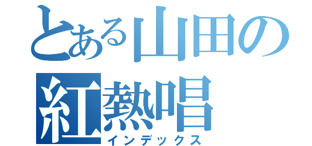 とある山田の紅熱唱（インデックス）