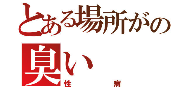 とある場所がの臭い（性病）