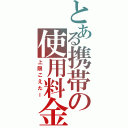 とある携帯の使用料金（上限こえたー）