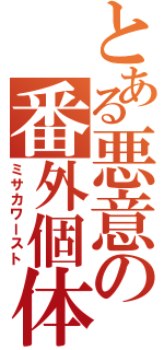 とある悪意の番外個体（ミサカワースト）