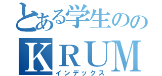 とある学生ののＫＲＵＭＰ中毒（インデックス）