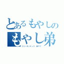 とあるもやしのもやし弟子（コリーモンティス 俺やで）