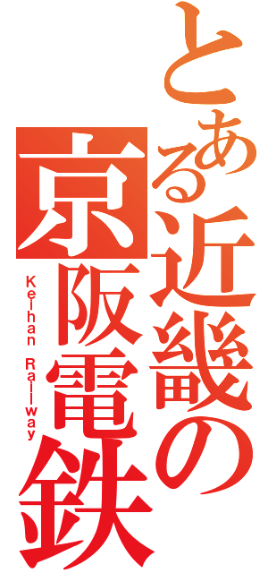 とある近畿の京阪電鉄（Ｋｅｉｈａｎ Ｒａｉｌｗａｙ）