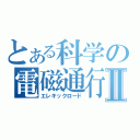 とある科学の電磁通行Ⅱ（エレキックロード）