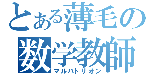 とある薄毛の数学教師（マルバトリオン）