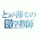 とある薄毛の数学教師（マルバトリオン）