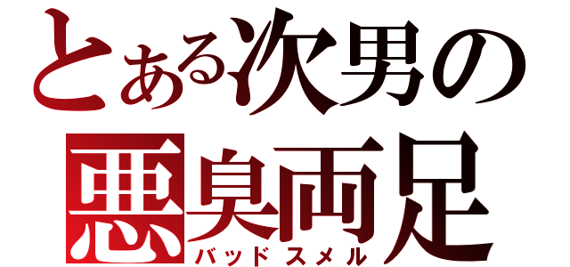 とある次男の悪臭両足（バッドスメル）