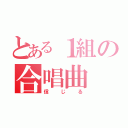 とある１組の合唱曲（信じる）