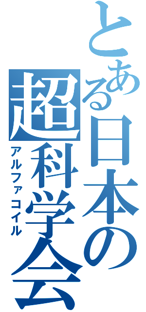 とある日本の超科学会（アルファコイル）