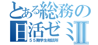 とある総務の日活ゼミⅡ（５５期学生相談所）