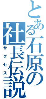 とある石原の社長伝説（サクセス）