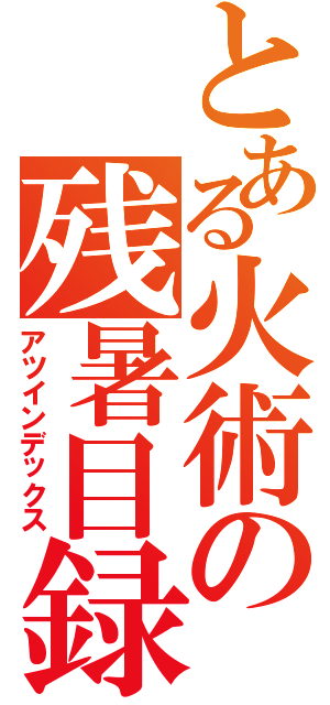 とある火術の残暑目録（アツインデックス）