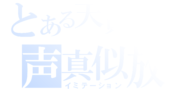 とある天貝繍助の声真似放送（イミテーション）