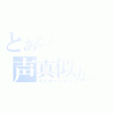 とある天貝繍助の声真似放送（イミテーション）