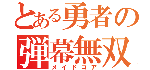 とある勇者の弾幕無双（メイドコア）