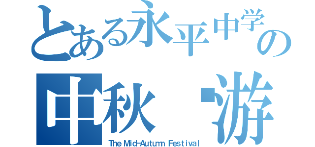 とある永平中学の中秋园游会（Ｔｈｅ Ｍｉｄ－Ａｕｔｕｍｎ Ｆｅｓｔｉｖａｌ）