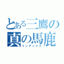 とある三鷹の真の馬鹿（インデックス）